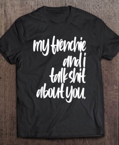 My Frenchie And I Talk Shit About You T-SHIRT NT