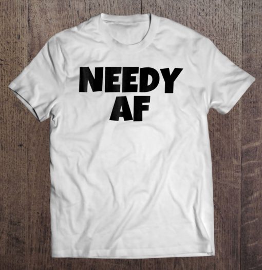 Needy Af T-SHIRT NT