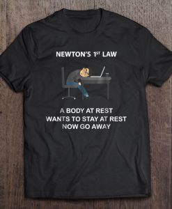 Newtons 1st Law A Body At Rest Wants To Stay At Rest Now Go Away T-SHIRT NT