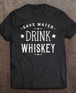 Save Water Drink Whiskey T-SHIRT NT