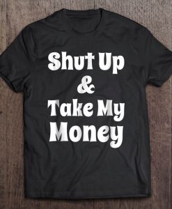 Shut Up & Take My Money T-SHIRT NT