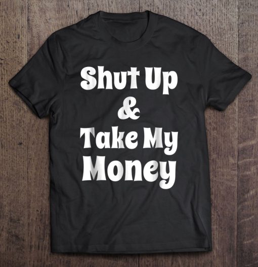 Shut Up & Take My Money T-SHIRT NT