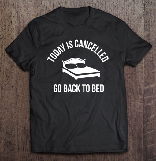 Today Is Cancelled Go Back To Bed T-SHIRT NT