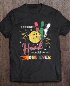 Too Much Head Said No One Ever My Is Love Bowling T-SHIRT NT