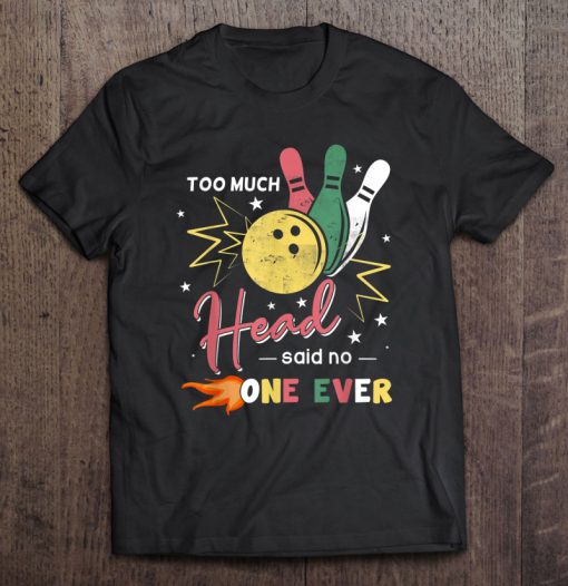 Too Much Head Said No One Ever My Is Love Bowling T-SHIRT NT