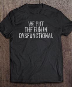 We Put The Fun In Dysfunctional T-SHIRT NT