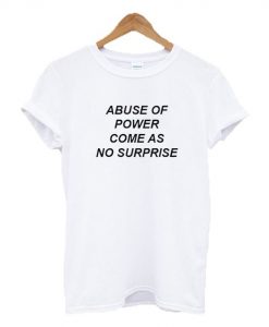 Abuse Of Power Come As No Surprise t shirt RJ22