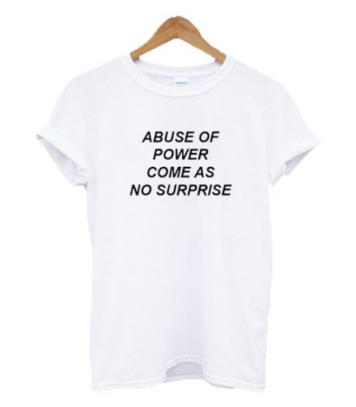 Abuse Of Power Come As No Surprise t shirt RJ22