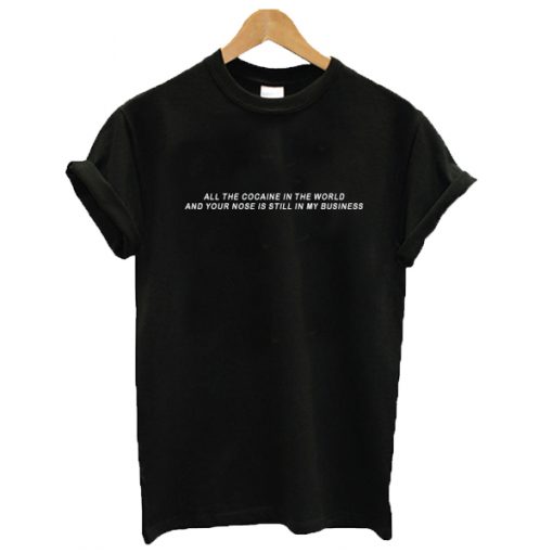 All the cocaine in the world and your nose is still in my business t shirt RJ22