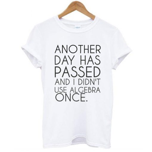 Another Day Has Passed And I Didn't Use Algebra Once t shirt RJ22