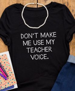 Don’t Make Me Use My Teacher Voice t shirt RJ22
