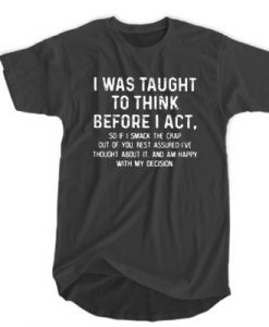 I Was Taught To Think Before I Act t shirt RJ22