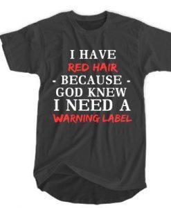 I have red hair because God knew I need a warning label t shirt RJ22