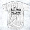 I have red hair because god knew I needed a warning label t shirt RJ22