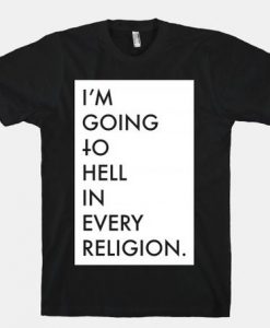 I'm Going To Hell In Every Religion t shirt RJ22
