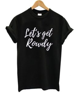 Let’s get rowdy t shirt RJ22