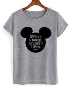 Mickey Mouse Growing Old Is Mandatory But rowing Up Is Optional t shirt RJ22