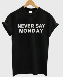 Never Say Monday t shirt RJ22