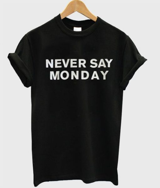 Never Say Monday t shirt RJ22