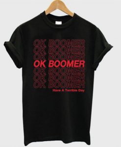 Ok Boomer Have A Terrible Day t shirt RJ22