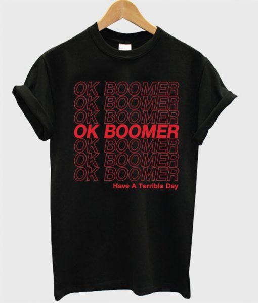 Ok Boomer Have A Terrible Day t shirt RJ22