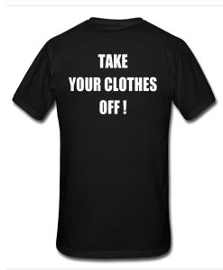 Take Your Clothes Off t shirt RJ22