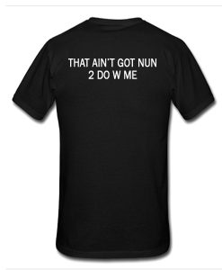 That Ain't Got Nun 2 Do W Me t shirt back RJ22