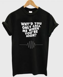 Why'd You Only Call Me When You're High t shirt RJ22