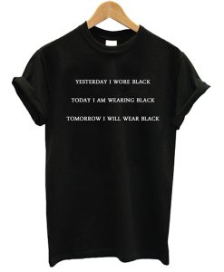 Yesterday I Wore Black Today I Am Wearing Black Tomorrow I Will Wear Black t shirt RJ22Yesterday I Wore Black Today I Am Wearing Black Tomorrow I Will Wear Black t shirt RJ22