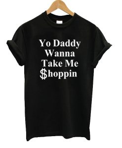 Yo Daddy Wanna Take Me Shoppin t shirt RJ22