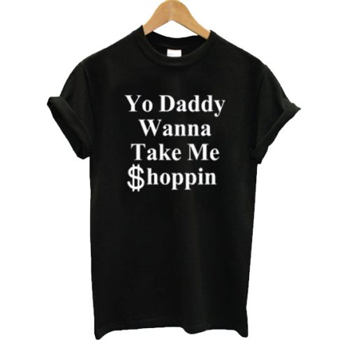 Yo Daddy Wanna Take Me Shoppin t shirt RJ22