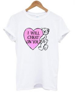 i will cheat on you t shirt RJ22