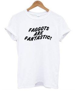 Faggots Are Fantastic t shirt RJ22