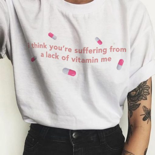 I Think You're Suffering from a Lack of Vitamin Me t shirt RJ22