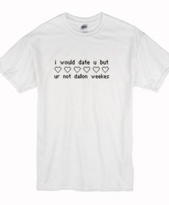 I Would Date You But Ur Not Dallon Weekes t shirt RJ22