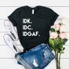 Idk Idc Idgaf t shirt RJ22