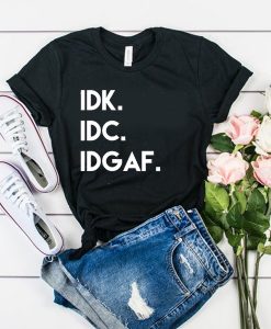 Idk Idc Idgaf t shirt RJ22