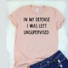 In My Defense I Was Left Unsupervised t shirt RJ22