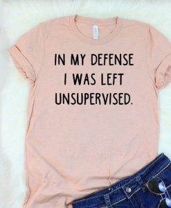 In My Defense I Was Left Unsupervised t shirt RJ22