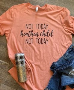 Not Today Heathen Child t shirt RJ22