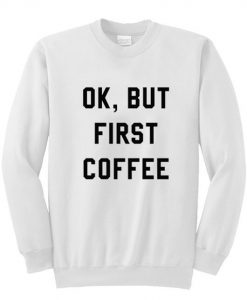 Ok But First Coffee Sweatshirt RJ22