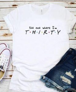 The one where I'm THIRTY t shirt RJ22