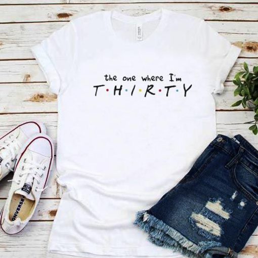 The one where I'm THIRTY t shirt RJ22