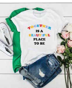 Together Is A Beautiful Place To Be t shirt RJ22