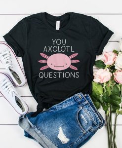 You Axolotl Questions t shirt RJ22