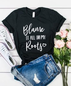 Blame It All On My Roots t shirt RJ22