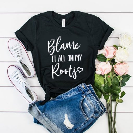 Blame It All On My Roots t shirt RJ22