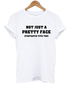 Not Just a Pretty Face, Fantastic Tits Too t shirt RJ22