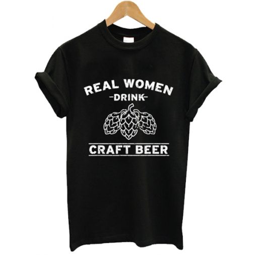 Real Women Drink Craft Beer t shirt RJ22