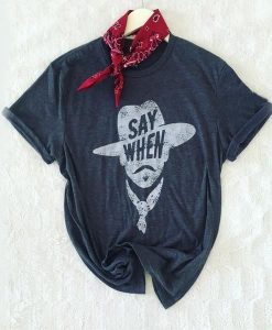 Say When Graphic Tee t shirt RJ22